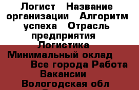 Логист › Название организации ­ Алгоритм успеха › Отрасль предприятия ­ Логистика › Минимальный оклад ­ 40 000 - Все города Работа » Вакансии   . Вологодская обл.,Вологда г.